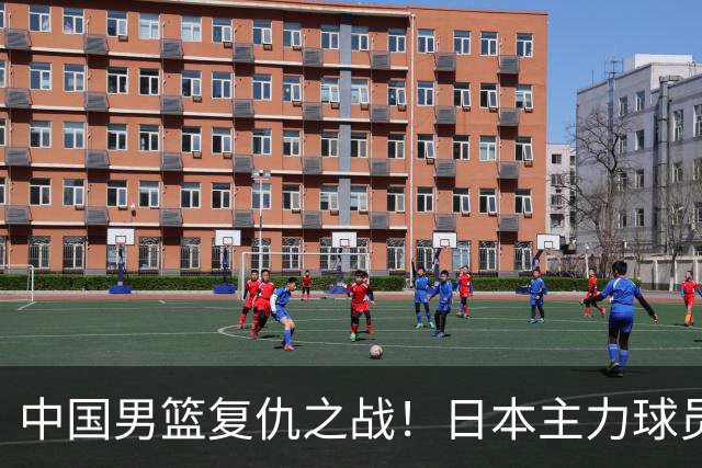中国男篮复仇之战！日本主力球员都不在，做好防守凿内线