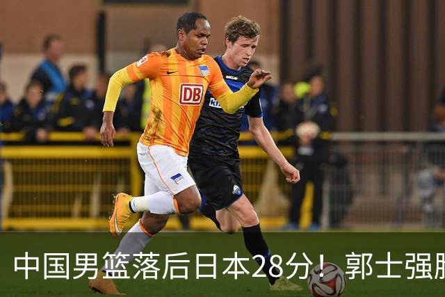 中国男篮落后日本28分！郭士强脸色铁青+低头无奈，陷入绝境